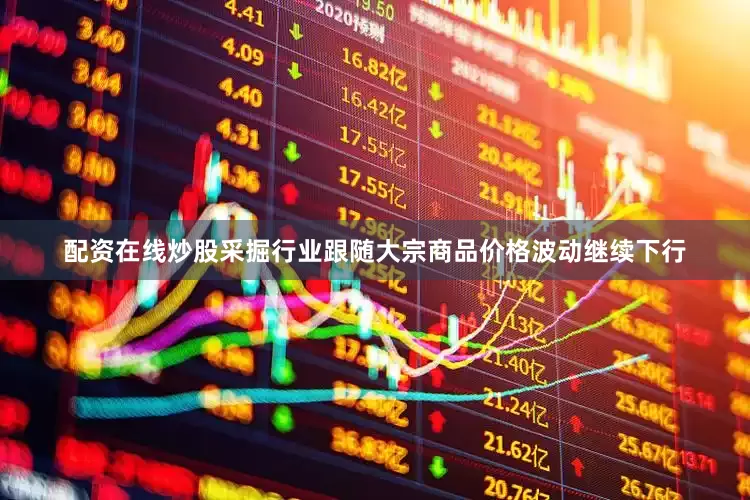 配资在线炒股采掘行业跟随大宗商品价格波动继续下行