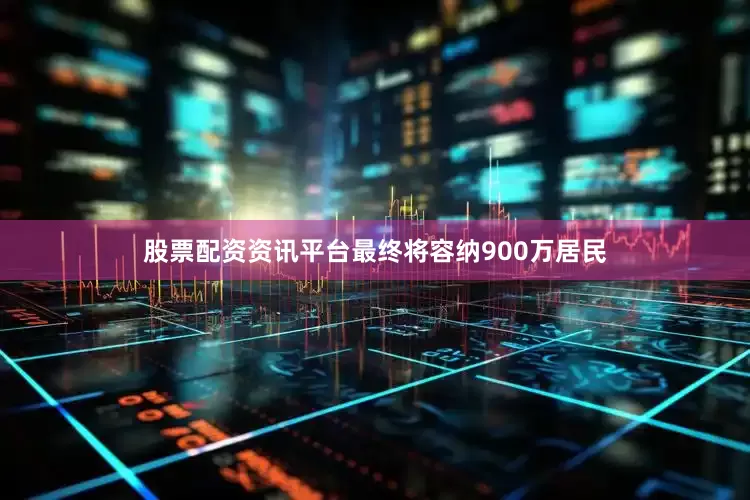 股票配资资讯平台最终将容纳900万居民