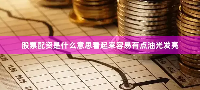 股票配资是什么意思看起来容易有点油光发亮