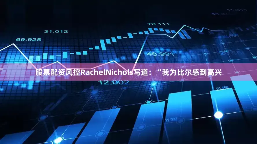 股票配资风控RachelNichols写道：“我为比尔感到高兴