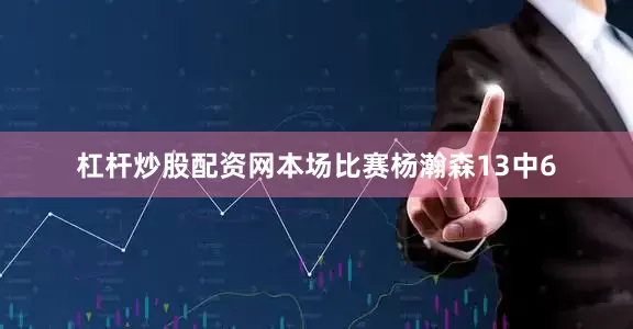 杠杆炒股配资网本场比赛杨瀚森13中6