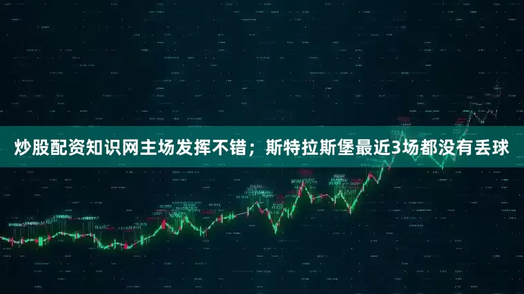 炒股配资知识网主场发挥不错；斯特拉斯堡最近3场都没有丢球