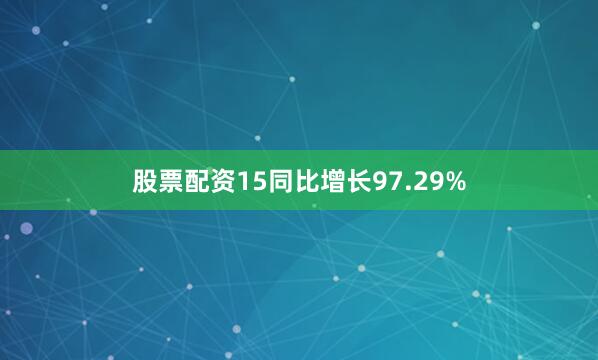 股票配资15同比增长97.29%