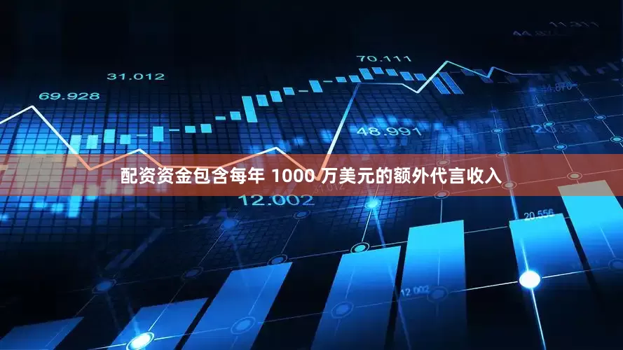 配资资金包含每年 1000 万美元的额外代言收入